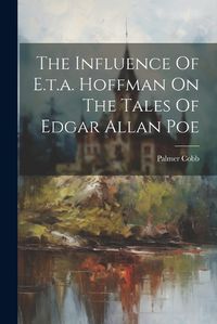 Cover image for The Influence Of E.t.a. Hoffman On The Tales Of Edgar Allan Poe