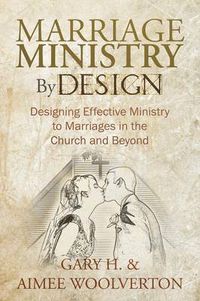 Cover image for Marriage Ministry By Design: Designing Effective Ministry to Marriages in the Church and Beyond