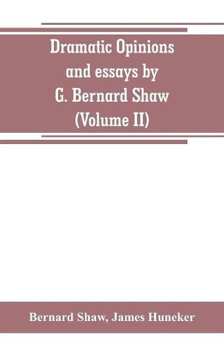 Dramatic opinions and essays by G. Bernard Shaw; containing as well A word on the Dramatic opinions and essays, of G. Bernard Shaw (Volume II)