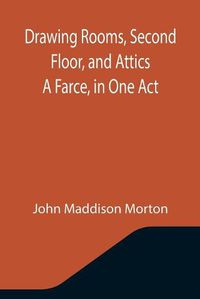 Cover image for Drawing Rooms, Second Floor, and Attics A Farce, in One Act