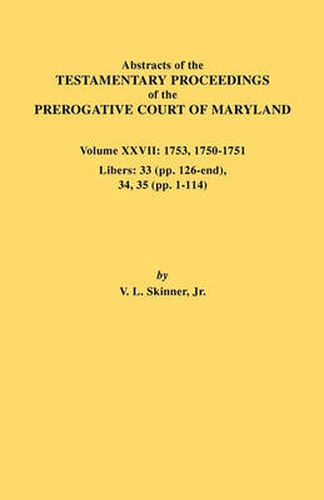 Cover image for Abstracts of the Testamentary Proceedings of the Prerogative Court of Maryland. Volume XXVII: 1753, 1750-1751, Libers: 33 (pp. 126-end), 34, 35 (pp. 1-114)