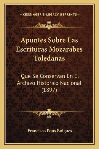 Cover image for Apuntes Sobre Las Escrituras Mozarabes Toledanas: Que Se Conservan En El Archivo Historico Nacional (1897)