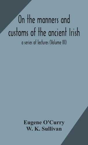 Cover image for On the manners and customs of the ancient Irish: a series of lectures (Volume III)