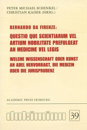 Cover image for Bernardo Da Firenze: Questio Que Scientiarum Vel Artium Nobilitate Prefulgeat an Medicine Vel Legis: Welche Wissenschaft Oder Kunst an Adel Hervorragt, Die Medizin Oder Die Jurisprudenz