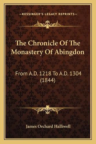 Cover image for The Chronicle of the Monastery of Abingdon: From A.D. 1218 to A.D. 1304 (1844)