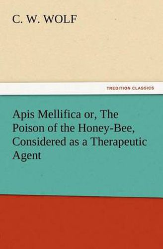 Cover image for Apis Mellifica or, The Poison of the Honey-Bee, Considered as a Therapeutic Agent