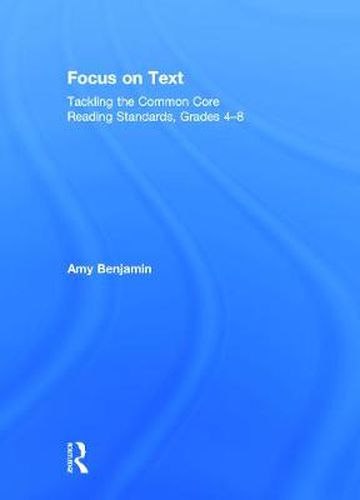 Focus on Text: Tackling the Common Core Reading Standards, Grades 4-8