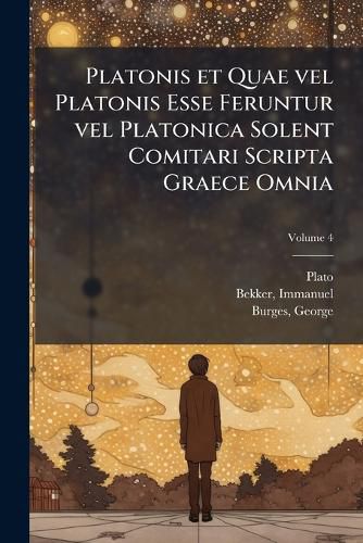 Cover image for Platonis Et Quae Vel Platonis Esse Feruntur Vel Platonica Solent Comitari Scripta Graece Omnia Volume 4