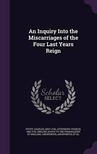 Cover image for An Inquiry Into the Miscarriages of the Four Last Years Reign