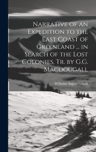 Cover image for Narrative of an Expedition to the East Coast of Greenland ... in Search of the Lost Colonies, Tr. by G.G. Macdougall