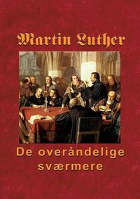 Cover image for Martin Luther - De overandelige svaermere: Hvordan naden blev kobt pa korset og uddeles i Ordet og sakramenterne