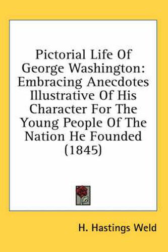 Cover image for Pictorial Life of George Washington: Embracing Anecdotes Illustrative of His Character for the Young People of the Nation He Founded (1845)