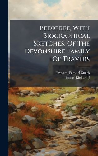 Cover image for Pedigree, With Biographical Sketches, Of The Devonshire Family Of Travers