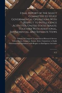 Cover image for Final Report of the Select Committee to Study Governmental Operations With Respect to Intelligence Activities, United States Senate