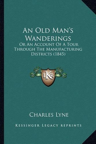 An Old Man's Wanderings: Or an Account of a Tour Through the Manufacturing Districts (1845)