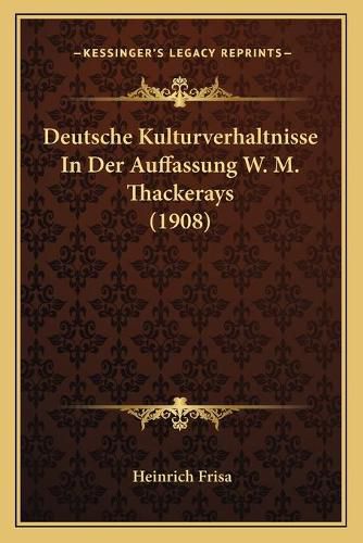 Deutsche Kulturverhaltnisse in Der Auffassung W. M. Thackerays (1908)