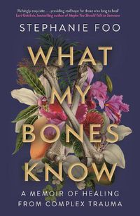 Cover image for What My Bones Know: A Memoir of Healing from Complex Trauma