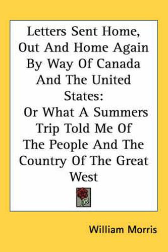 Cover image for Letters Sent Home, Out and Home Again by Way of Canada and the United States: Or What a Summers Trip Told Me of the People and the Country of the Great West