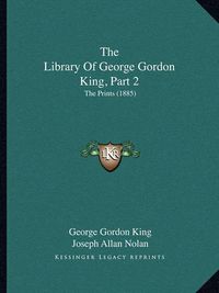 Cover image for The Library of George Gordon King, Part 2: The Prints (1885)