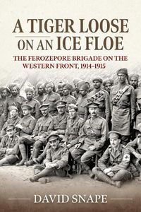 Cover image for A Tiger Loose on an Ice Flow: The Ferozepore Brigade on the Western Front, 1914-1915