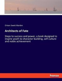 Cover image for Architects of Fate: Steps to success and power, a book designed to inspire youth to character building, self-culture and noble achievement