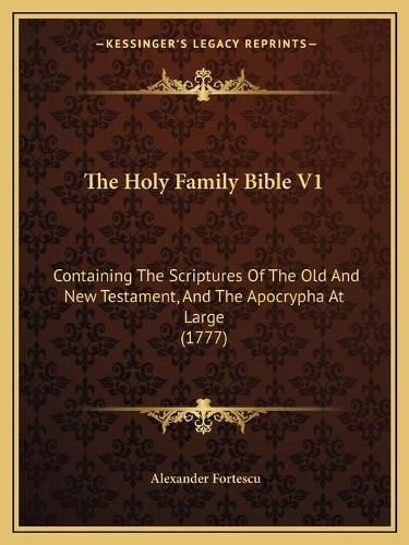 Cover image for The Holy Family Bible V1: Containing the Scriptures of the Old and New Testament, and the Apocrypha at Large (1777)