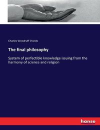 Cover image for The final philosophy: System of perfectible knowledge issuing from the harmony of science and religion