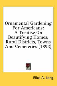 Cover image for Ornamental Gardening for Americans: A Treatise on Beautifying Homes, Rural Districts, Towns and Cemeteries (1893)