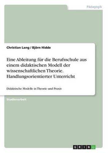 Eine Ableitung fur die Berufsschule aus einem didaktischen Modell der wissenschaftlichen Theorie. Handlungsorientierter Unterricht: Didaktische Modelle in Theorie und Praxis