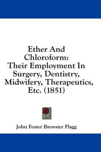 Cover image for Ether and Chloroform: Their Employment in Surgery, Dentistry, Midwifery, Therapeutics, Etc. (1851)