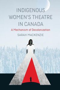 Cover image for Indigenous Women's Theatre in Canada: A Mechanism of Decolonization