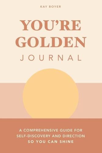 Cover image for You're Golden Journal: A Comprehensive Guide for Self-Discovery and Direction so You Can Shine