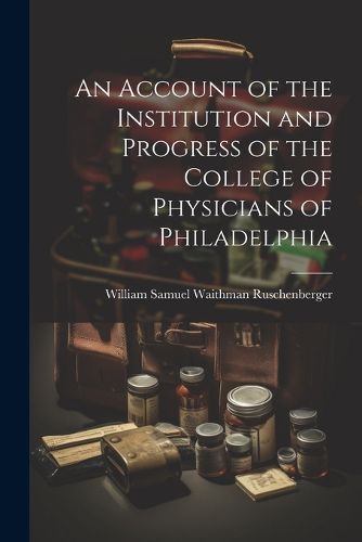 Cover image for An Account of the Institution and Progress of the College of Physicians of Philadelphia