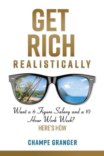 Cover image for Get Rich Realistically: Want a 6 Figure Salary and a 10 Hour Work Week?