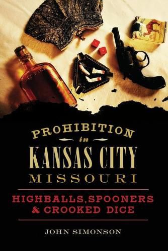 Cover image for Prohibition in Kansas City, Missouri: Highballs, Spooners & Crooked Dice