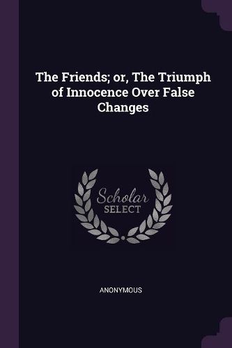 Cover image for The Friends; or, The Triumph of Innocence Over False Changes