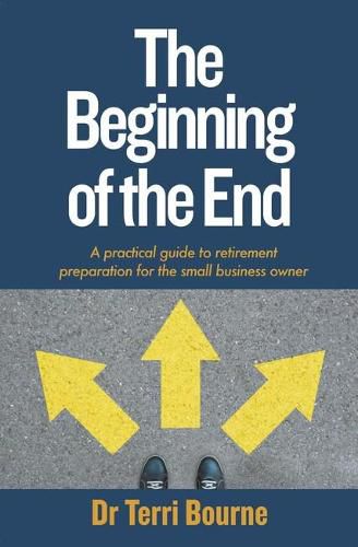 The Beginning of the End: A practical guide to retirement preparation for the small business owner
