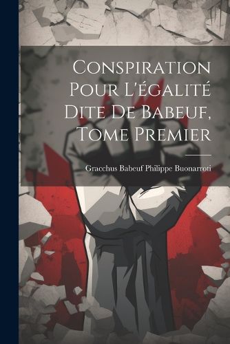 Conspiration Pour L'egalite Dite de Babeuf, Tome Premier