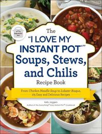 Cover image for The I Love My Instant Pot(r) Soups, Stews, and Chilis Recipe Book: From Chicken Noodle Soup to Lobster Bisque, 175 Easy and Delicious Recipes