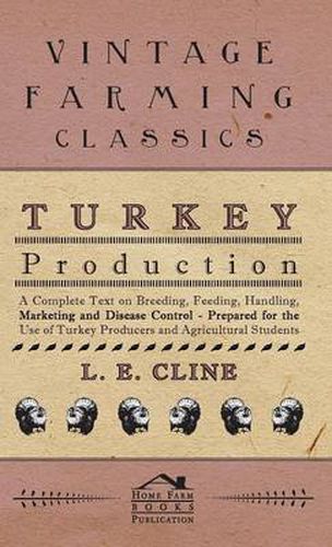Cover image for Turkey Production - A Complete Text On Breeding, Feeding, Handling, Marketing And Disease Control - Prepared For The Use Of Turkey Producers And Agricultural Students