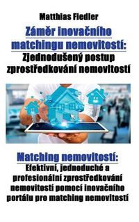 Cover image for Zam&#283;r inova&#269;niho matchingu nemovitosti: Zjednoduseny postup zprost&#345;edkovani nemovitosti Matching nemovitosti Efektivni, jednoduche a profesionalni zprost&#345;edkovani nemovitosti pomoci inova&#269;niho portalu pro matching nemovitosti