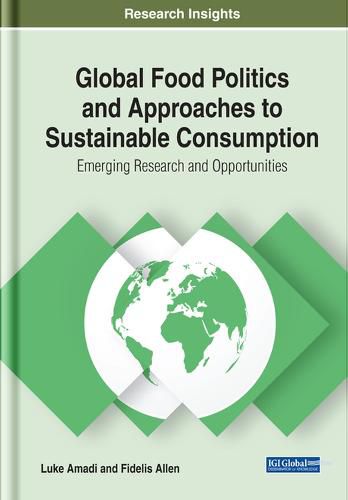 Global Food Politics and Approaches to Sustainable Consumption: Emerging Research and Opportunities