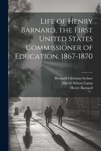 Life of Henry Barnard, the First United States Commissioner of Education, 1867-1870