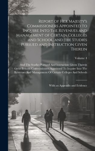 Cover image for Report of Her Majesty's Commissioners Appointed to Inquire Into the Revenues and Management of Certain Colleges and School, and the Studies Pursued and Instruction Given Therein