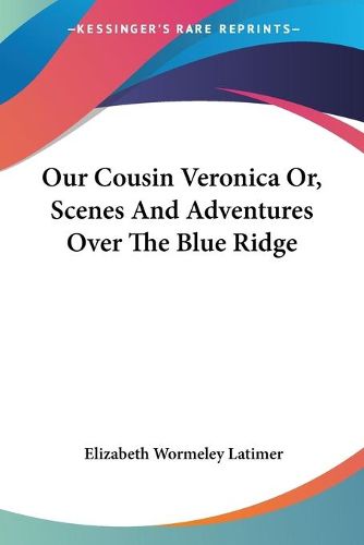 Cover image for Our Cousin Veronica Or, Scenes And Adventures Over The Blue Ridge