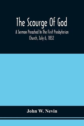 The Scourge Of God; A Sermon Preached In The First Presbyterian Church, July 6, 1832, On The Occasion Of A City Fast, Observed In Reference To The Approach Of The Asiatic Cholera