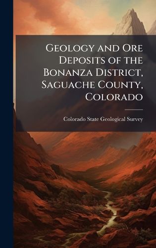 Cover image for Geology and Ore Deposits of the Bonanza District, Saguache County, Colorado