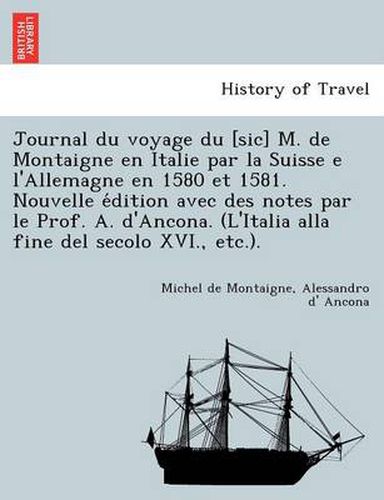 Cover image for Journal du voyage du [sic] M. de Montaigne en Italie par la Suisse e l'Allemagne en 1580 et 1581. Nouvelle e&#769;dition avec des notes par le Prof. A. d'Ancona. (L'Italia alla fine del secolo XVI., etc.).