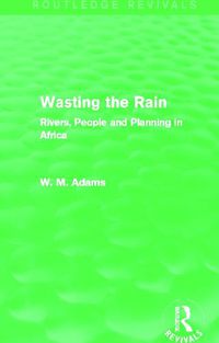 Cover image for Wasting the Rain (Routledge Revivals): Rivers, People and Planning in Africa