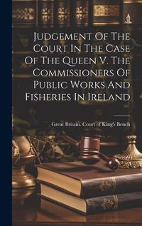 Cover image for Judgement Of The Court In The Case Of The Queen V. The Commissioners Of Public Works And Fisheries In Ireland